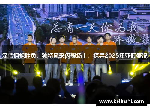 深情拥抱胜负，独特风采闪耀场上：探寻2025年亚冠盛况